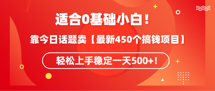 适合0基础小白！靠今日话题卖【最新450个搞钱方法】轻松上手稳定一天500+！-56课堂