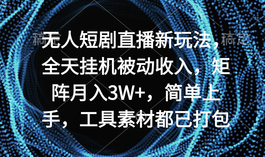 无人短剧直播新玩法，全天挂机被动收入，矩阵月入3W+，简单上手，工具素…-56课堂