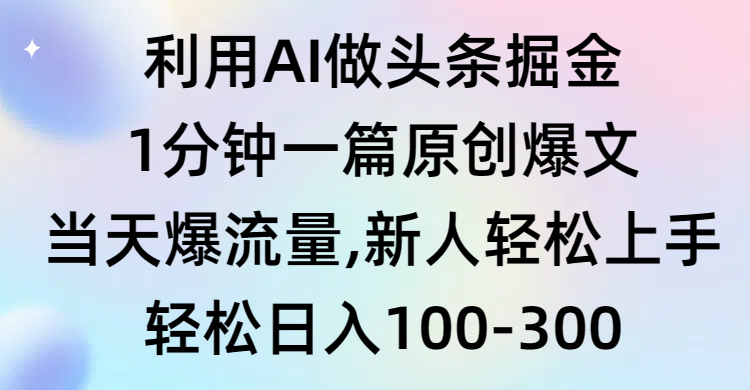 利用AI做头条掘金，1分钟一篇原创爆文，当天爆流量，新人轻松上手-56课堂