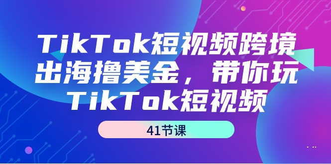 TikTok短视频跨境出海撸美金，带你玩TikTok短视频（41节课）-56课堂