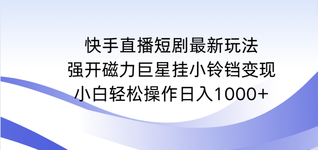 图片[1]-快手直播短剧最新玩法，强开磁力巨星挂小铃铛变现，小白轻松操作日入1000+-56课堂