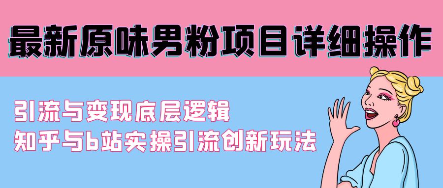 最新原味男粉项目详细操作 引流与变现底层逻辑+知乎与b站实操引流创新玩法-56课堂