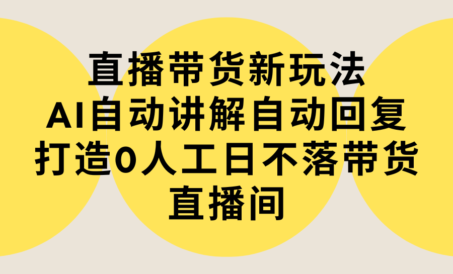 直播带货新玩法，AI自动讲解自动回复 打造0人工日不落带货直播间-教程+软件-56课堂