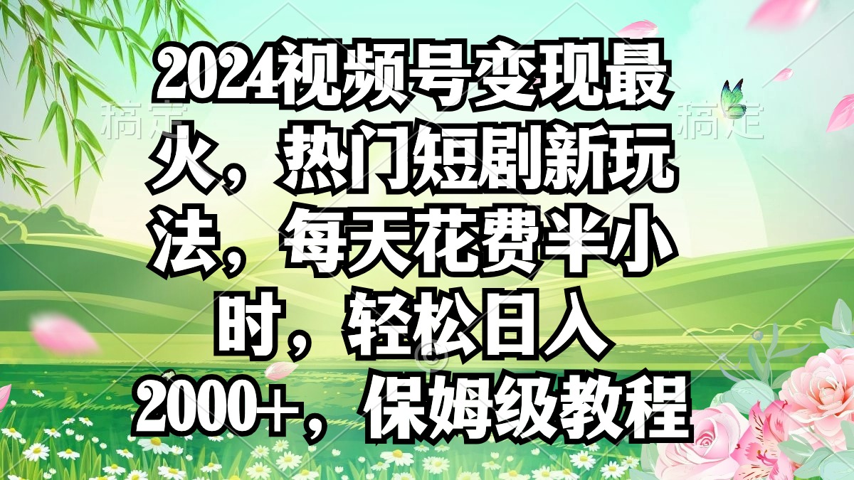 2024视频号变现最火，热门短剧新玩法，每天花费半小时，轻松日入2000+，…-56课堂