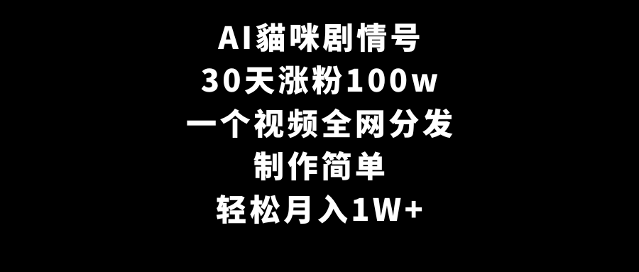 AI貓咪剧情号，30天涨粉100w，制作简单，一个视频全网分发，轻松月入1W+-56课堂