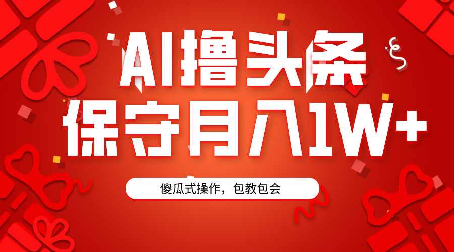 AI撸头条3天必起号，傻瓜操作3分钟1条，复制粘贴月入1W+。-56课堂