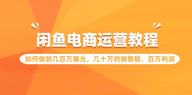 闲鱼电商运营教程：如何做到几百万曝光，几十万的销售额，百万利润-56课堂