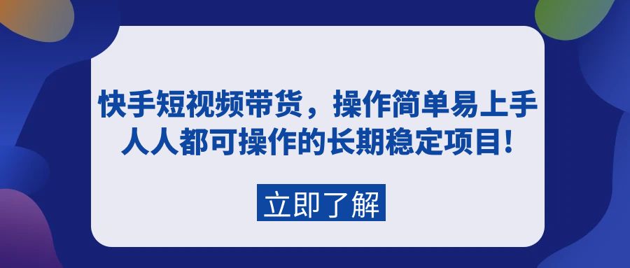 快手短视频带货，操作简单易上手，人人都可操作的长期稳定项目!-56课堂