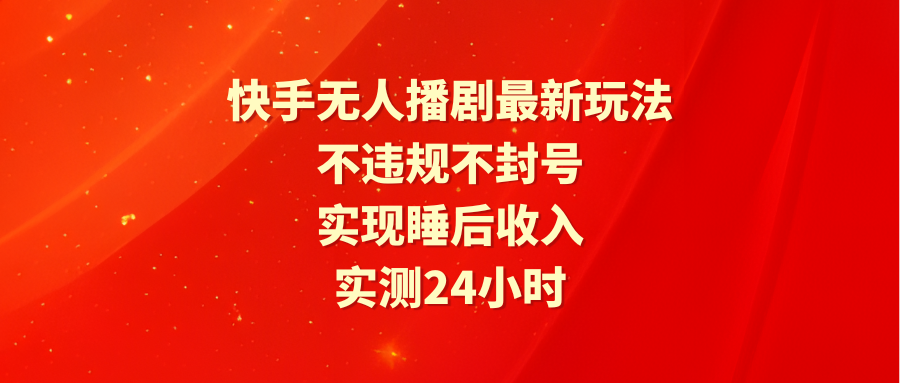 快手无人播剧最新玩法，实测24小时不违规不封号，实现睡后收入-56课堂