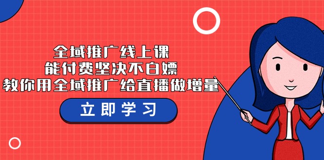 全域推广线上课，能付费坚决不白嫖，教你用全域推广给直播做增量-37节课-56课堂