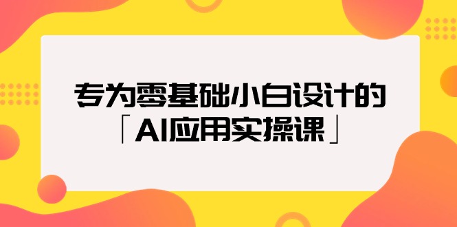 专为零基础小白设计的「AI应用实操课」18节视频课-56课堂