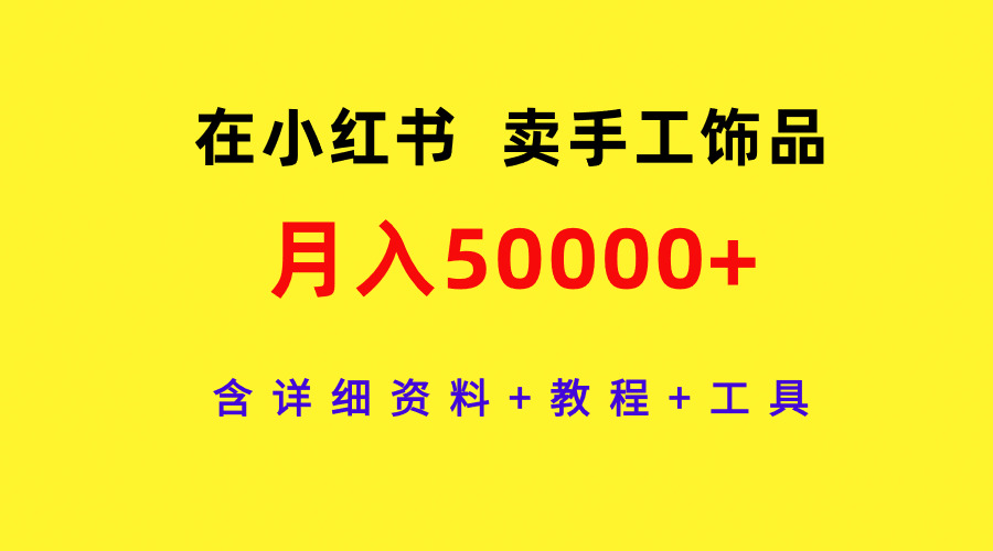 在小红书卖手工饰品，月入50000+，含详细资料+教程+工具-56课堂