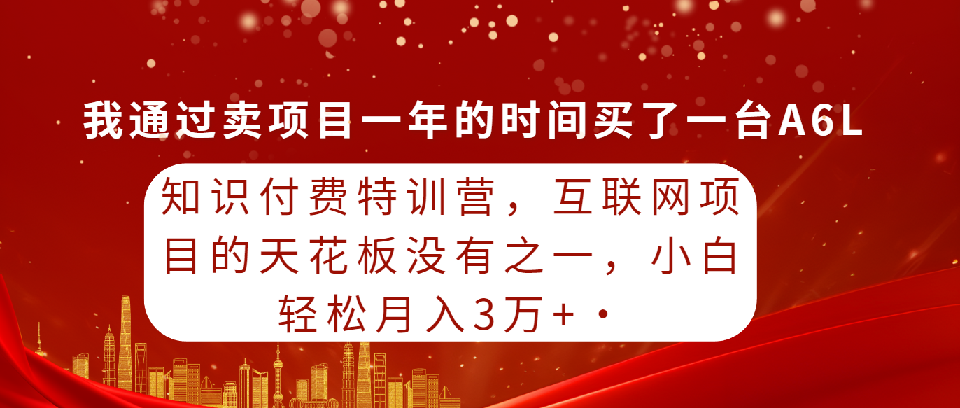 知识付费特训营，互联网项目的天花板，没有之一，小白轻轻松松月入三万+-56课堂