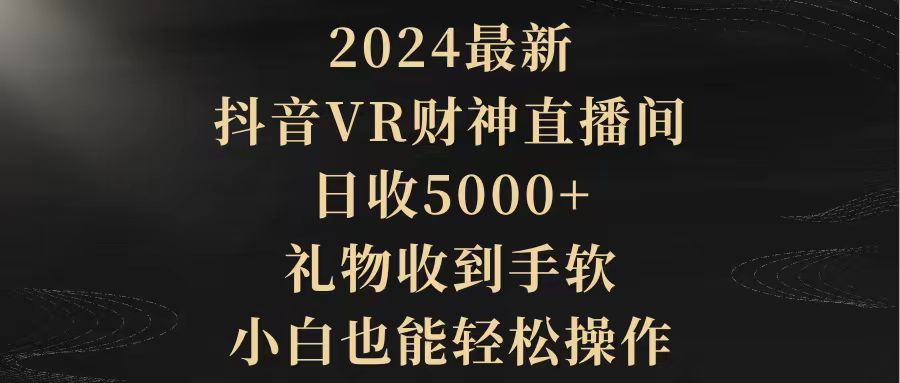 2024最新，抖音VR财神直播间，日收5000+，礼物收到手软，小白也能轻松操作-56课堂