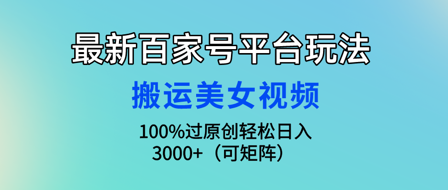 最新百家号平台玩法，搬运美女视频100%过原创大揭秘，轻松日入3000+（可…-56课堂