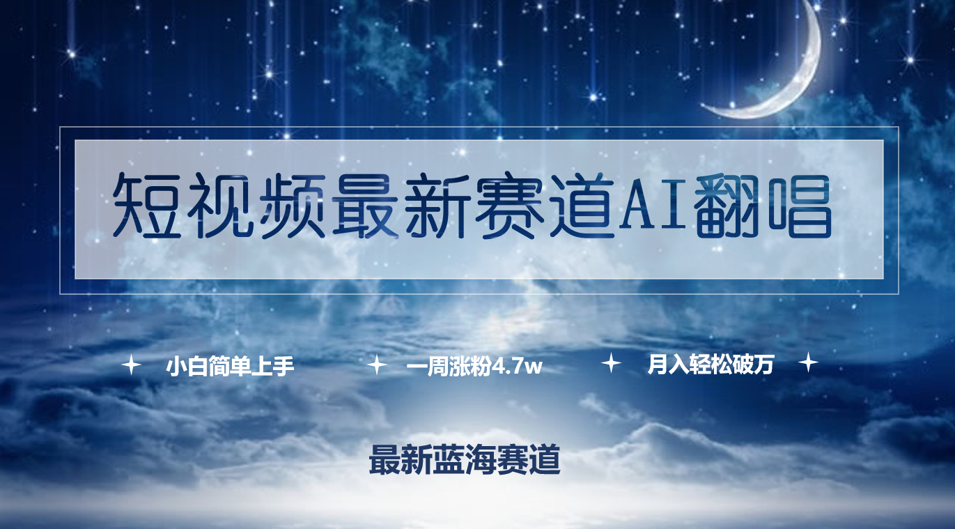 短视频最新赛道AI翻唱，一周涨粉4.7w，小白也能上手，月入轻松破万-56课堂