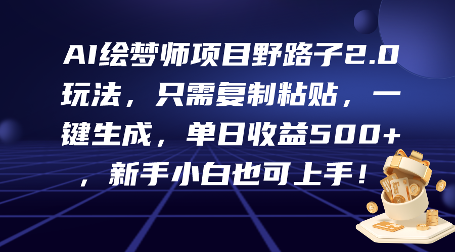 AI绘梦师项目野路子2.0玩法，只需复制粘贴，一键生成，单日收益500+，新…-56课堂