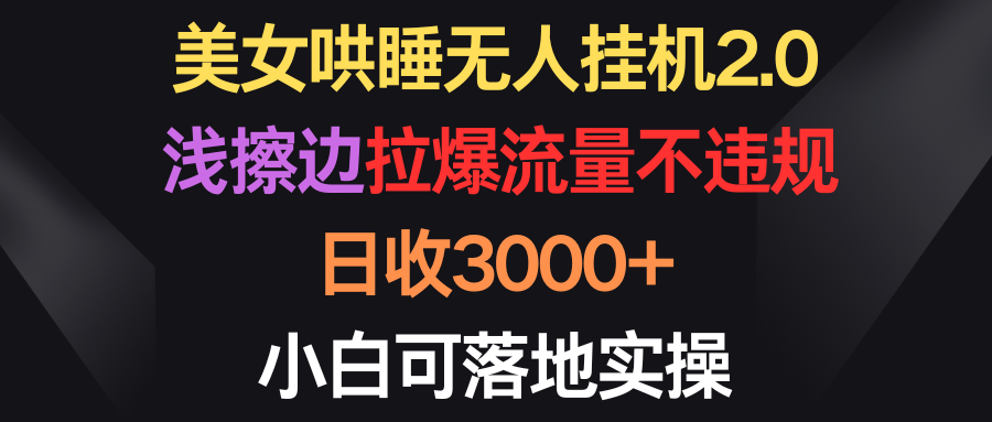 美女哄睡无人挂机2.0，浅擦边拉爆流量不违规，日收3000+，小白可落地实操-56课堂