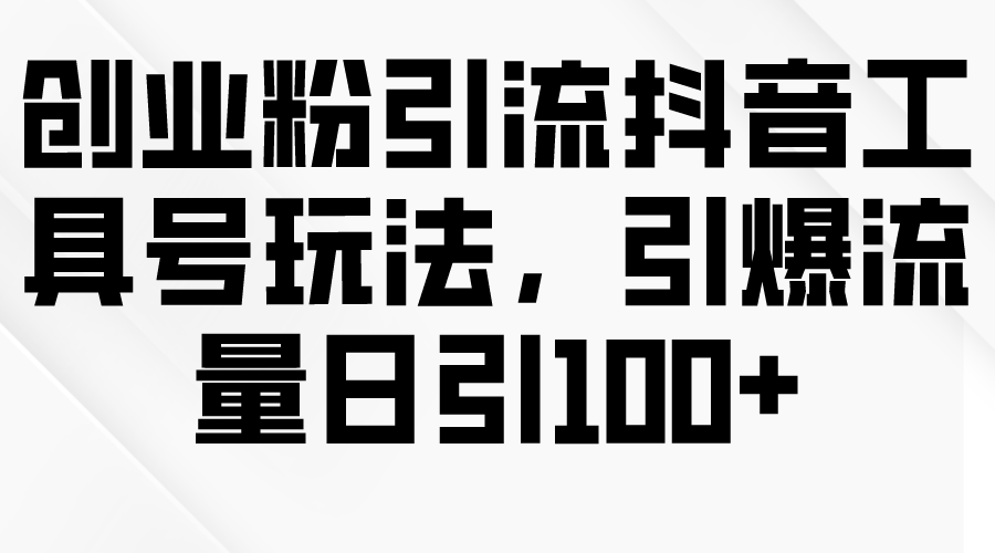 创业粉引流抖音工具号玩法，引爆流量日引100+-56课堂