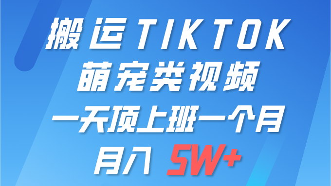 一键搬运TIKTOK萌宠类视频 一部手机即可操作 所有平台均可发布 轻松月入5W+-56课堂