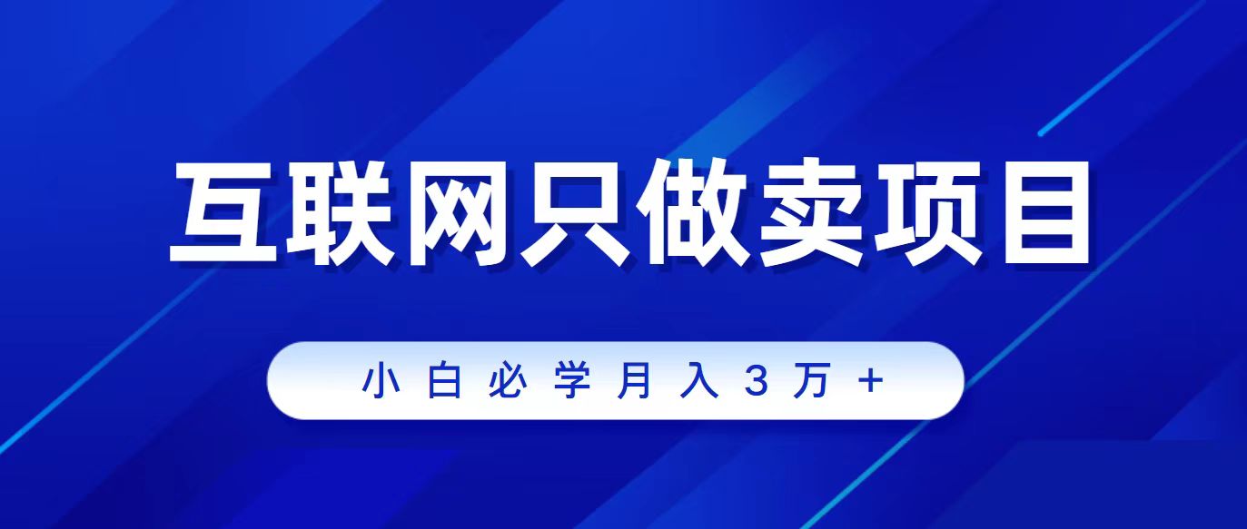 互联网的尽头就是卖项目，被割过韭菜的兄弟们必看！轻松月入三万以上！-56课堂