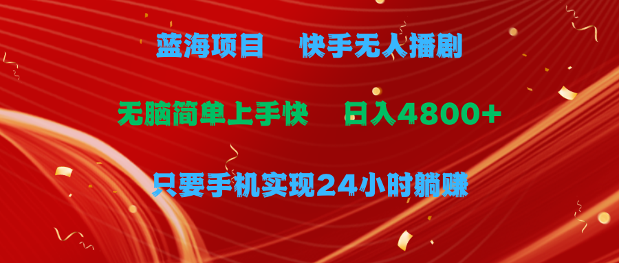 蓝海项目，快手无人播剧，一天收益4800+，手机也能实现24小时躺赚，无脑…-56课堂