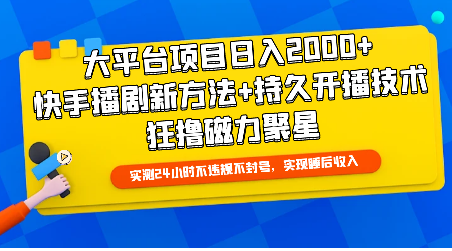 大平台项目日入2000+，快手播剧新方法+持久开播技术，狂撸磁力聚星-56课堂