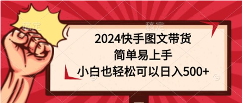 2024快手图文带货，简单易上手，小白也轻松可以日入500+-56课堂