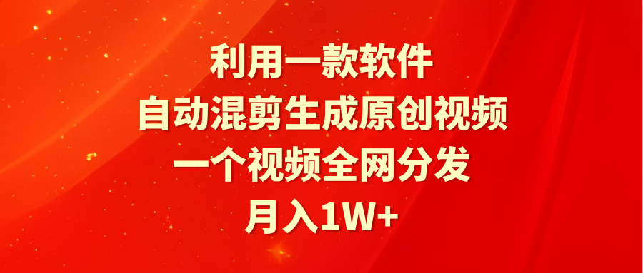 利用一款软件，自动混剪生成原创视频，一个视频全网分发，月入1W+附软件-56课堂