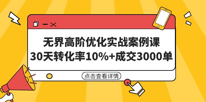 无界高阶优化实战案例课，30天转化率10%+成交3000单（8节课）-56课堂