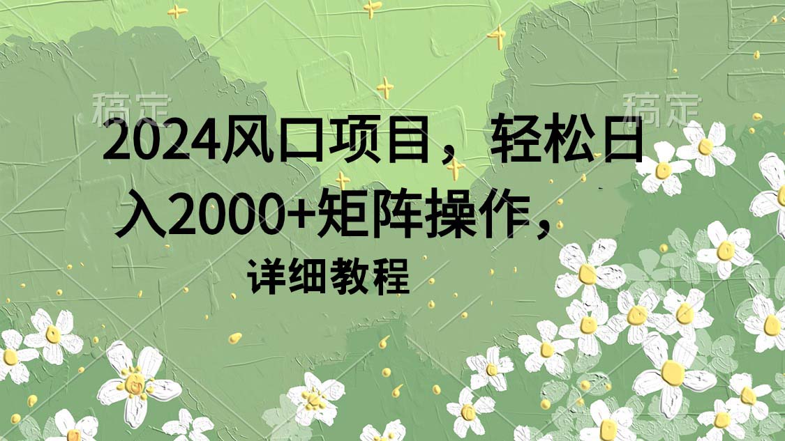 2024风口项目，轻松日入2000+矩阵操作，详细教程-56课堂