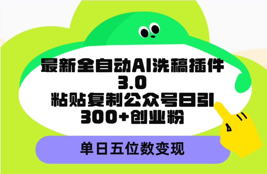 最新全自动AI洗稿插件3.0，粘贴复制公众号日引300+创业粉，单日五位数变现-56课堂