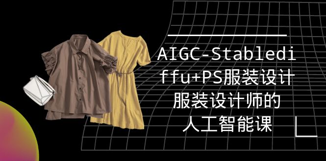 实战培训班：AIGC-Stablediffu+PS服装设计-服装设计师的人工智能课（16节）-56课堂