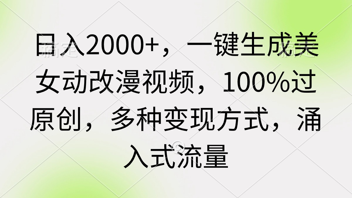 日入2000+，一键生成美女动改漫视频，100%过原创，多种变现方式 涌入式流量-56课堂