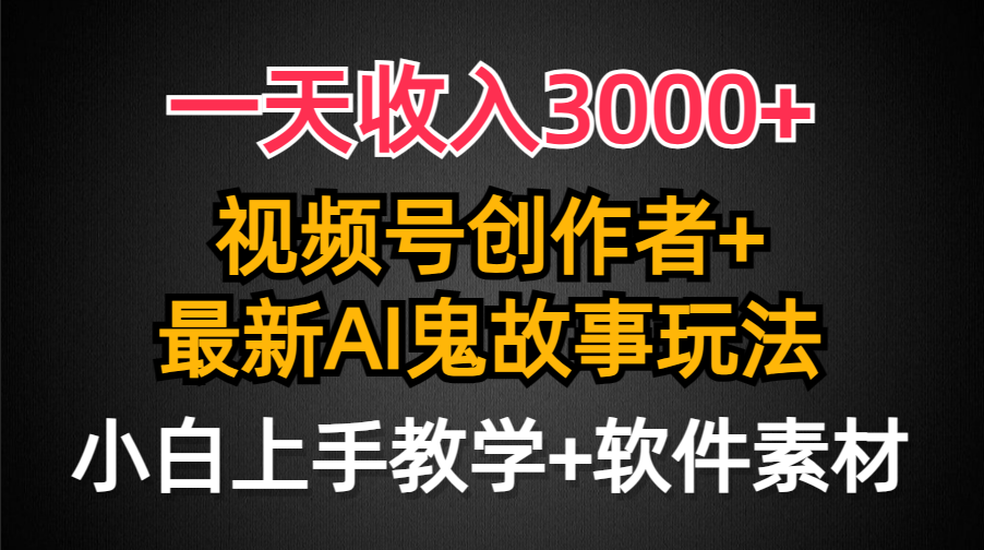 一天收入3000+，视频号创作者AI创作鬼故事玩法，条条爆流量，小白也能轻…-56课堂