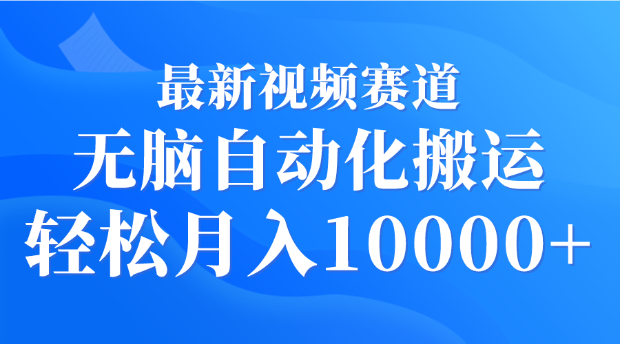 最新视频赛道 无脑自动化搬运 轻松月入10000+-56课堂