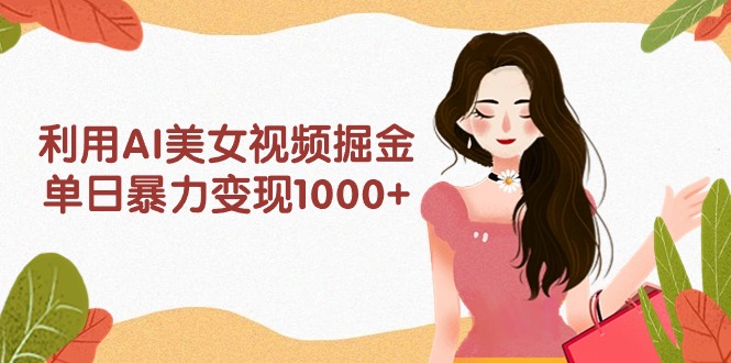 利用AI美女视频掘金，单日暴力变现1000+，多平台高收益，小白跟着干就完…-56课堂