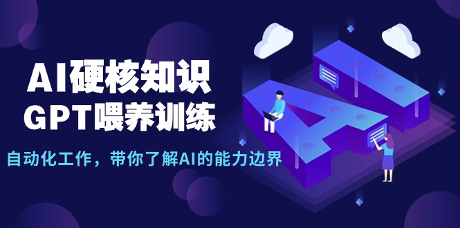 AI硬核知识-GPT喂养训练，自动化工作，带你了解AI的能力边界（10节课）-56课堂