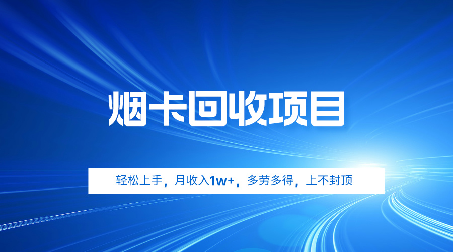 烟卡回收项目，轻松上手，月收入1w+,多劳多得，上不封顶-56课堂