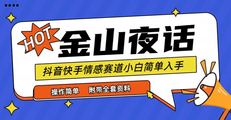 抖音快手“情感矛盾”赛道-金山夜话，话题自带流量虚拟变现-附全集资料-56课堂