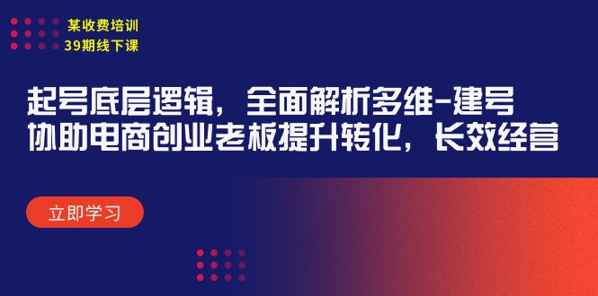 某收费培训39期线下课：起号底层逻辑，全面解析多维 建号，协助电商创业…-56课堂