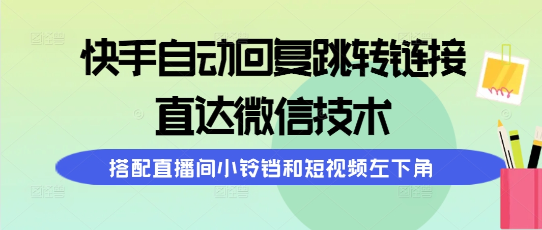 快手自动回复跳转链接，直达微信技术，搭配直播间小铃铛和短视频左下角-56课堂