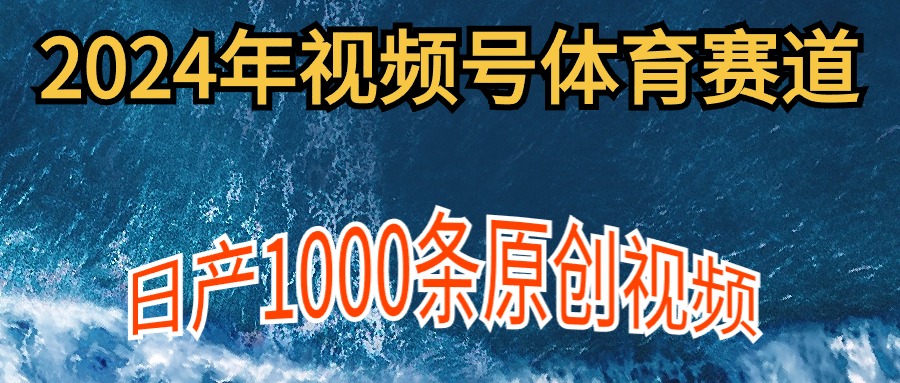 2024年体育赛道视频号，新手轻松操作， 日产1000条原创视频,多账号多撸分成-56课堂