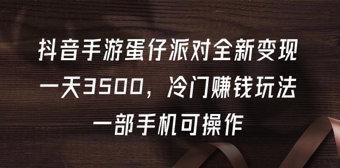 抖音手游蛋仔派对全新变现，一天3500，冷门赚钱玩法，一部手机可操作-56课堂