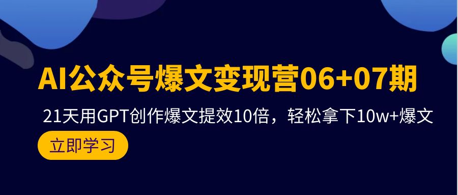 AI公众号爆文变现营06+07期，21天用GPT创作爆文提效10倍，轻松拿下10w+爆文-56课堂