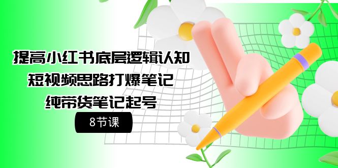 提高小红书底层逻辑认知+短视频思路打爆笔记+纯带货笔记起号（8节课）-56课堂