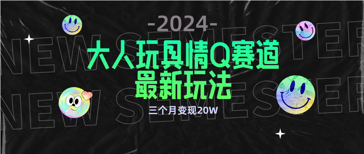 全新大人玩具情Q赛道合规新玩法 零投入 不封号流量多渠道变现 3个月变现20W-56课堂