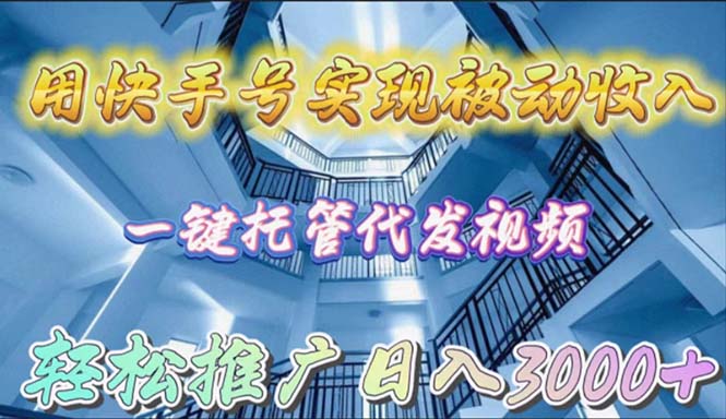 用快手号实现被动收入，一键托管代发视频，轻松推广日入3000+-56课堂