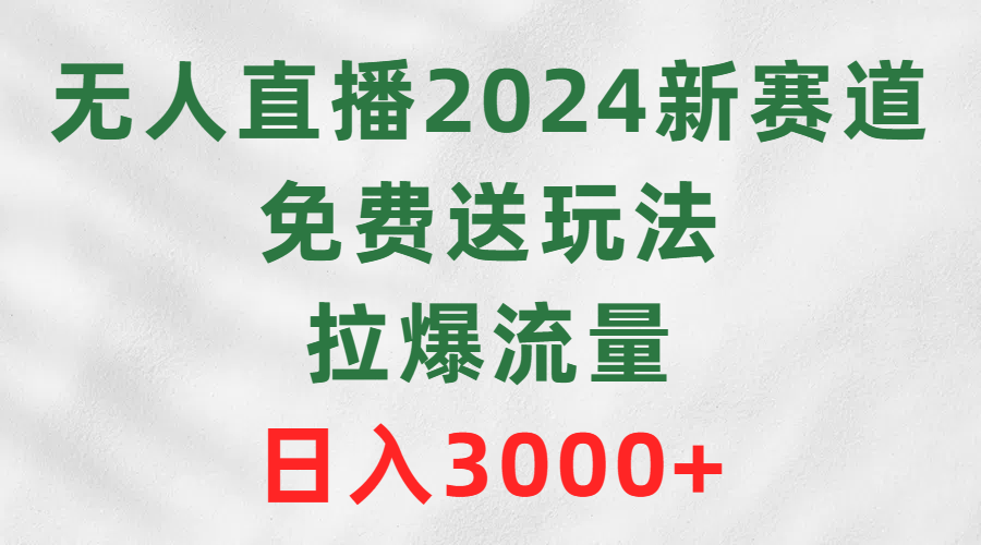 无人直播2024新赛道，免费送玩法，拉爆流量，日入3000+-56课堂