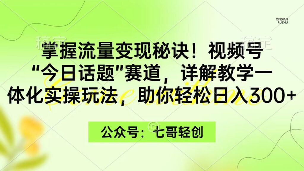 图片[1]-掌握流量变现秘诀！视频号“今日话题”赛道，一体化实操玩法，助你日入300+-56课堂